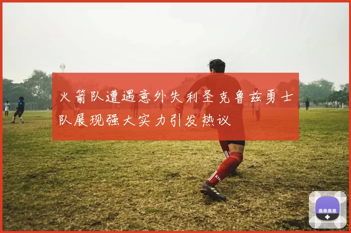火箭队遭遇意外失利圣克鲁兹勇士队展现强大实力引发热议