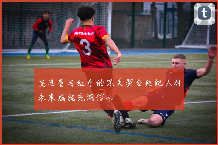 克洛普与红牛的完美契合经纪人对未来成就充满信心