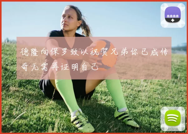 德隆向保罗致以祝贺兄弟你已成传奇无需再证明自己