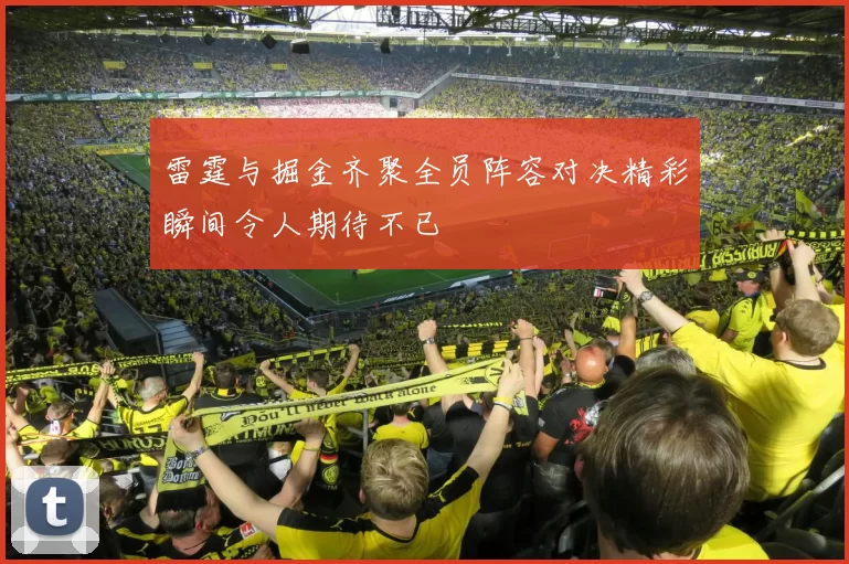 雷霆与掘金齐聚全员阵容对决精彩瞬间令人期待不已
