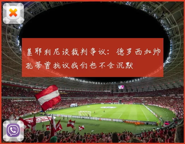 基耶利尼谈裁判争议：德罗西加帅孔蒂曾抗议我们也不会沉默