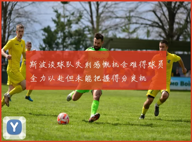 斯波谈球队失利感慨机会难得球员全力以赴但未能把握得分良机