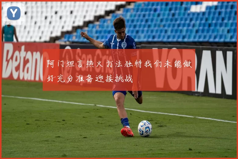阿门坦言热火打法独特我们未能做好充分准备迎接挑战