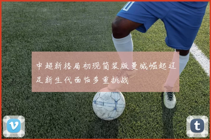 中超新格局初现简装版曼城崛起辽足新生代面临多重挑战